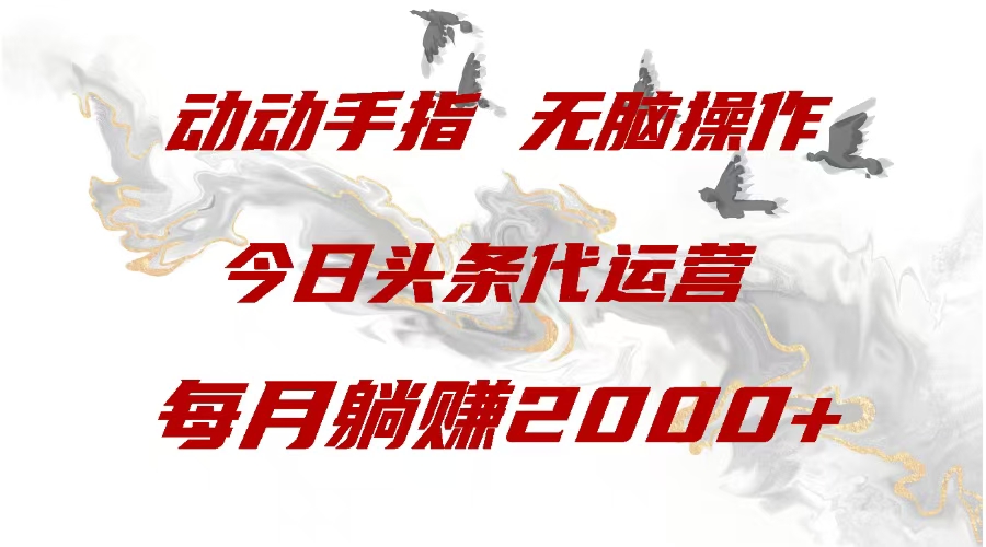 今日头条代运营，动动手指，一月躺赠2000+-副业网创