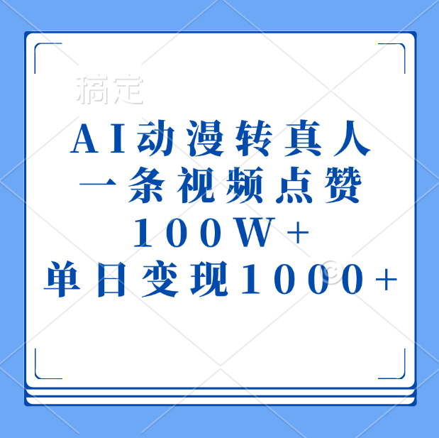 AI动漫转真人，一条视频点赞100W+，单日变现1000+-副业网创