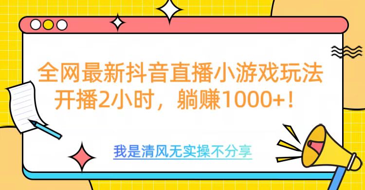 全网最新抖音直播小游戏玩法，开播2小时，躺赚1000+-副业网创