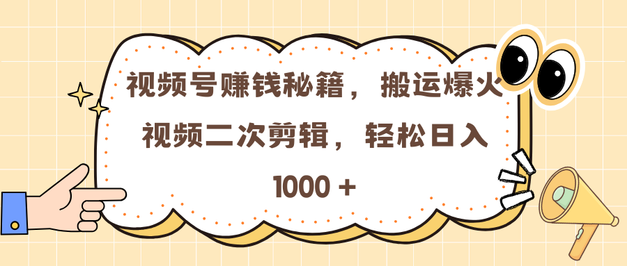 视频号赚钱秘籍，搬运爆火视频二次剪辑，轻松日入 1000 +-副业网创