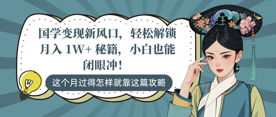 国学变现新风口，轻松解锁月入 1W+ 秘籍，小白也能闭眼冲！-副业网创