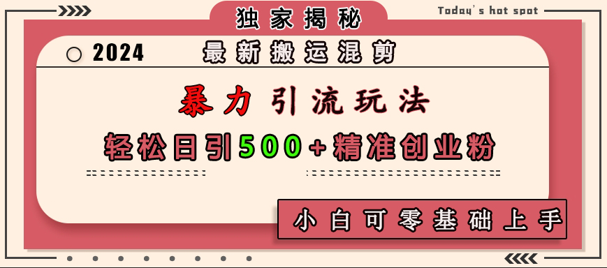 最新搬运混剪暴力引流玩法，轻松日引500+精准创业粉，小白可零基础上手-副业网创