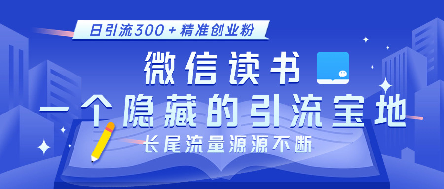 微信读书，一个隐藏的引流宝地。不为人知的小众打法，日引流300＋精准创业粉，长尾流量源源不断-副业网创