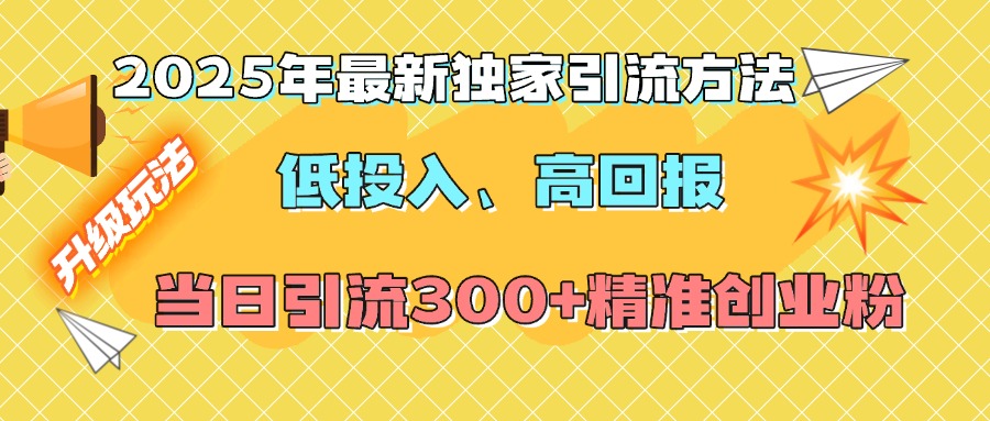 2025年最新独家引流方法，低投入高回报？当日引流300+精准创业粉-副业网创