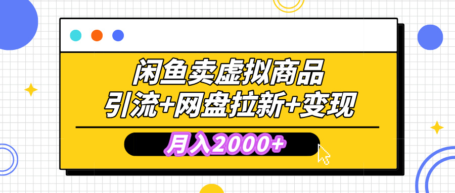 闲鱼售卖虚拟资料，高效引流，网盘拉新，月入2000+，小白轻松上手-副业网创