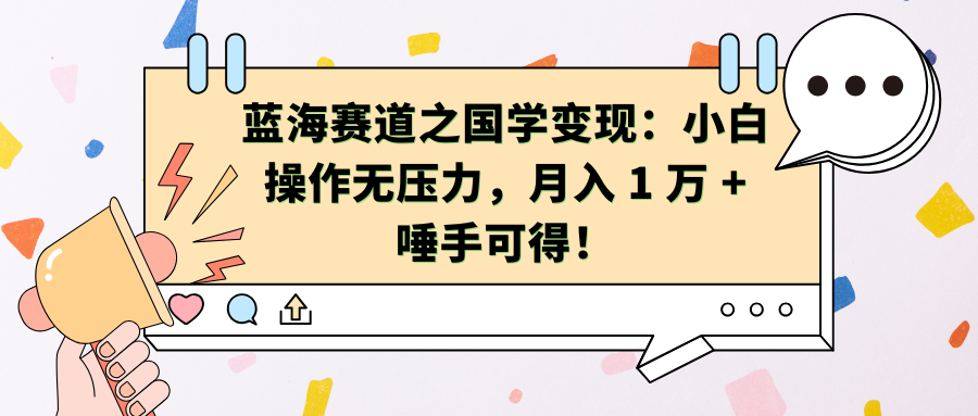 蓝海赛道之国学变现：小白操作无压力，月入 1 万 + 唾手可得！-副业网创