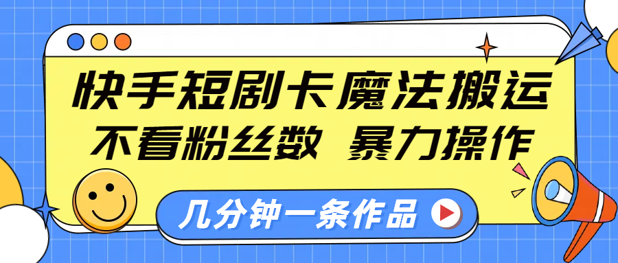 快手短剧卡魔法搬运，不看粉丝数，暴力操作，几分钟一条作品，小白也能快速上手！-副业网创
