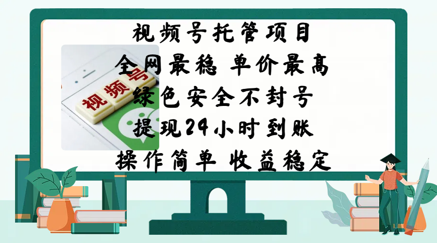 视频号托管项目，全网最稳，单价最高，绿色安全不封号，提现24小时到账，微信背书大平台，操作简单，收益稳定!-副业网创