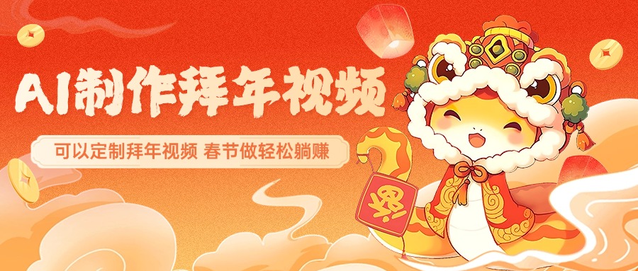 AI制作送祝福拜年视频，过年惊艳你的朋友圈，可以定制拜年视频，AI一键生，春节做轻松躺赚-副业网创