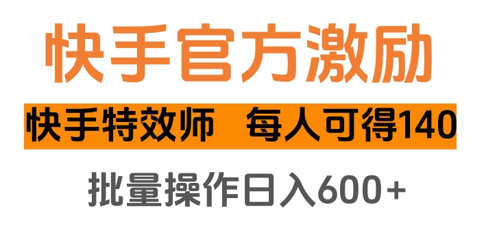 快手官方激励快手特效师，每人可得140，批量操作日入600+-副业网创