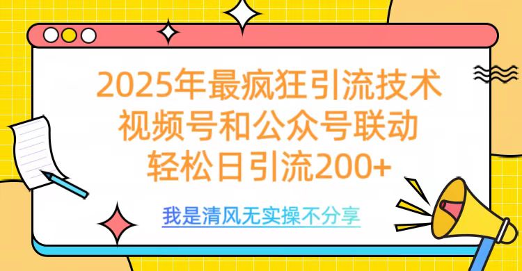 2025年最疯狂引流技术，视频号和公众号联动，轻松日引流200+-副业网创