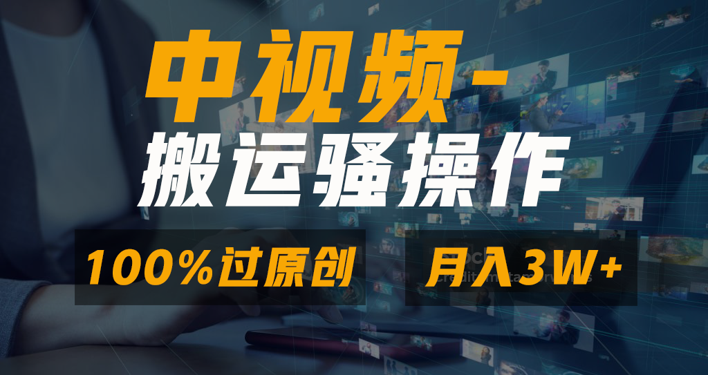 中视频搬运骚操作，双重去重100%原创视频，一键分发多平台变现，新手小白无脑操作，轻松日入1000+-副业网创