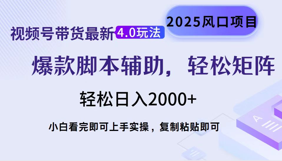 视频号带货最新4.0玩法，作品制作简单，当天起号，复制粘贴，脚本辅助，轻松矩阵日入2000+-副业网创