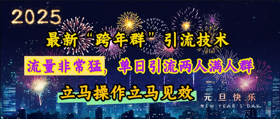 最新“跨年群”引流，流量非常猛，单日引流两人满人群，立马操作立马见效-副业网创