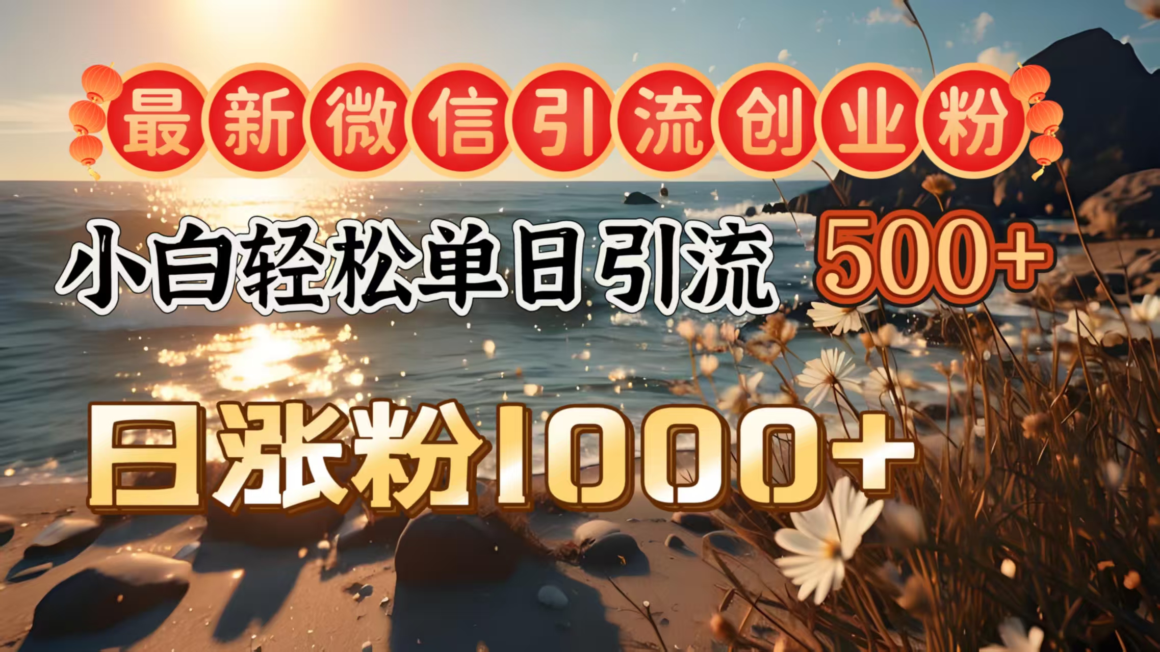 最新微信引流创业粉  ，小白单日轻松引流500＋，日涨粉1000＋-副业网创