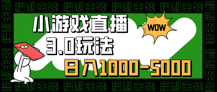 小游戏直播3.0玩法，日入1000-5000，小白也能操作-副业网创
