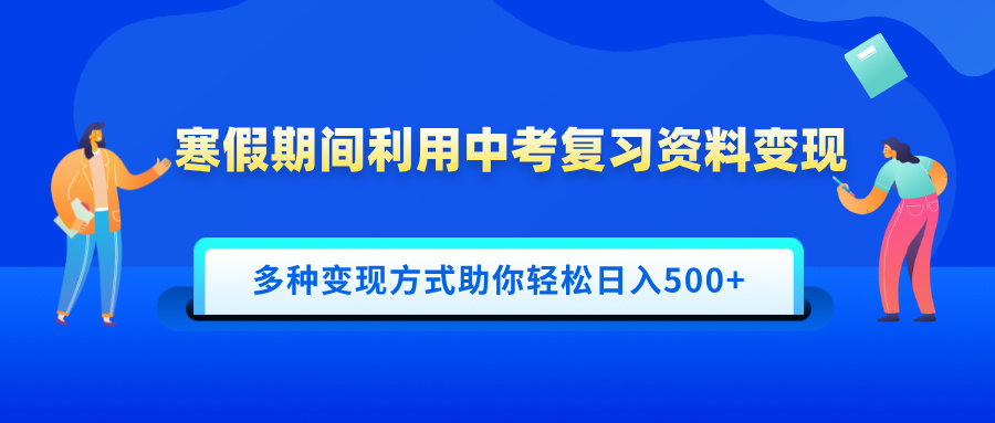 寒假期间利用中考复习资料变现，一部手机即可操作，多种变现方式助你轻松日入500+-副业网创