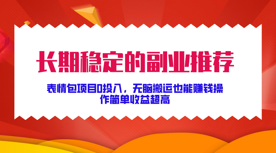 长期稳定的副业推荐！表情包项目0投入，无脑搬运也能赚钱，操作简单收益超高-副业网创