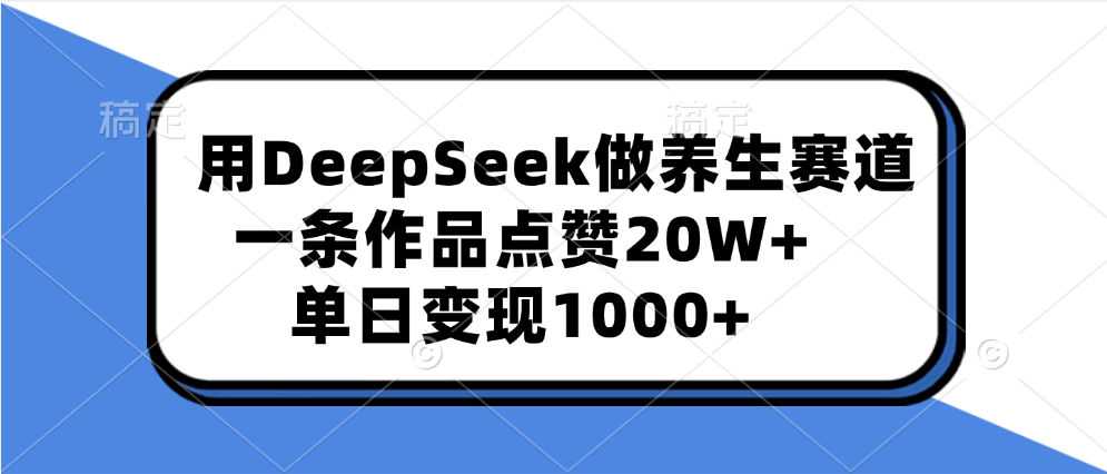 用DeepSeek做养生赛道，一条作品点赞20W+，单日变现1000+-副业网创