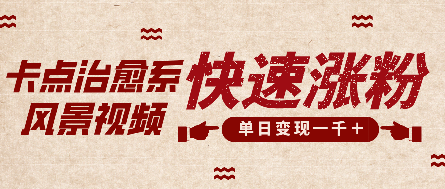 卡点治愈风景视频，快速涨粉，迅速变现，单日变现1000＋-副业网创