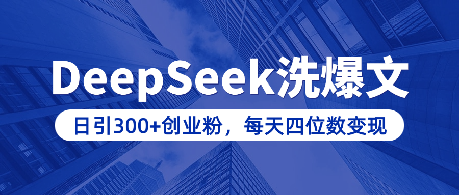 用DeepSeek洗公众号爆文，日引300+创业粉，做知识付费每天四位数变现（附详细实操教程）-副业网创