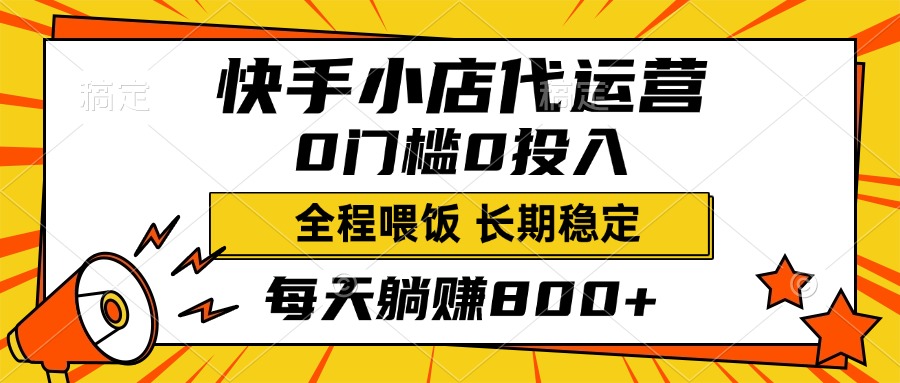 快手小店代运营，0投入0门槛，每天躺赚800+，长期稳定-副业网创