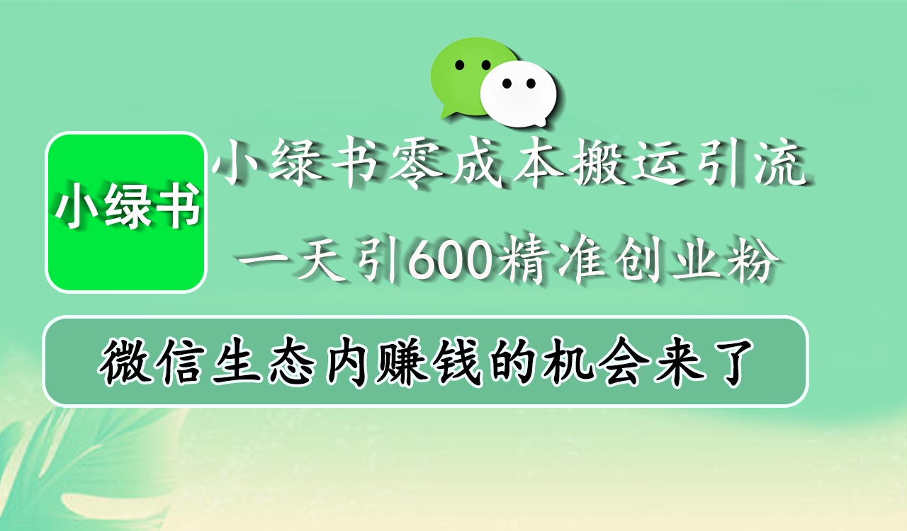 小绿书零成本搬运引流，一天引600精准创业粉，微信生态内赚钱的机会来了-副业网创