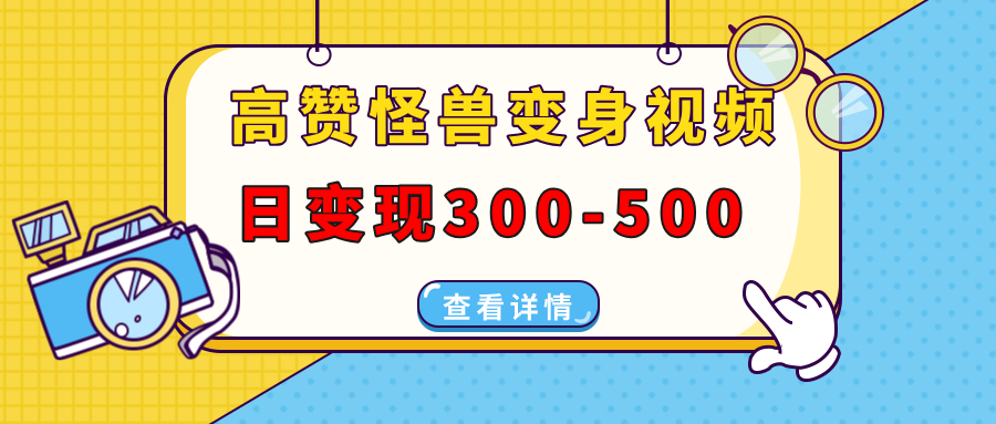 高赞怪兽变身视频制作，日变现300-500，多平台发布（抖音、视频号、小红书-副业网创