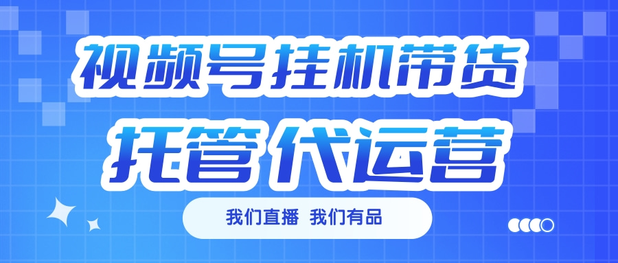 视频号挂机直播带货 全程托管代运营-副业网创