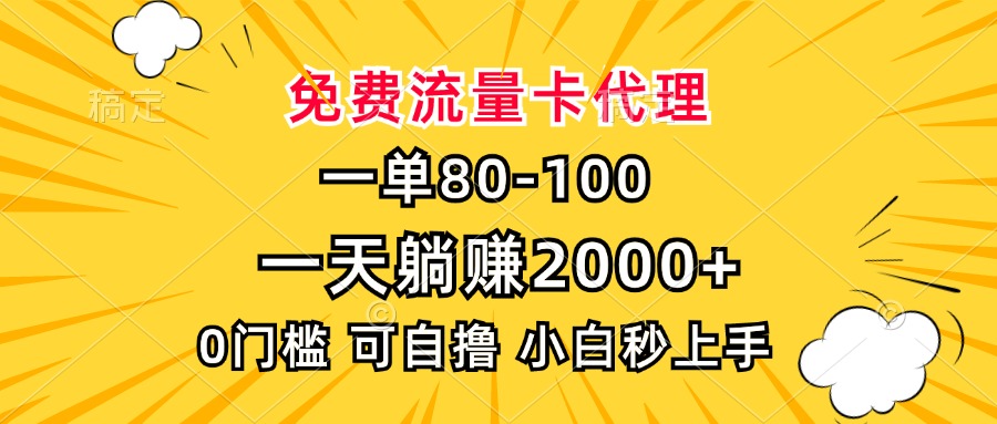 一单80，免费流量卡代理，0门槛，小白也能轻松上手，一天躺赚2000+-副业网创