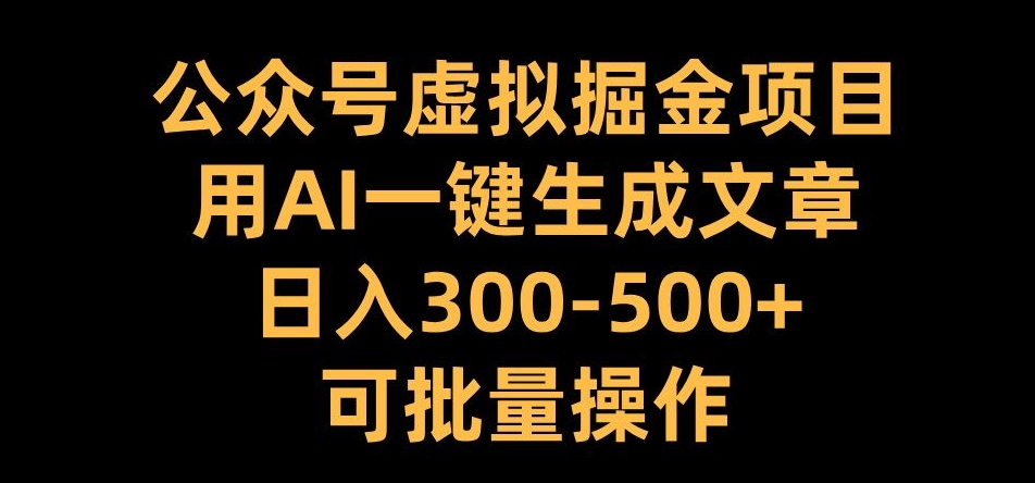 公众号虚拟掘金项目，用AI一键生成文章，日入300+可批量操作【揭秘】-副业网创