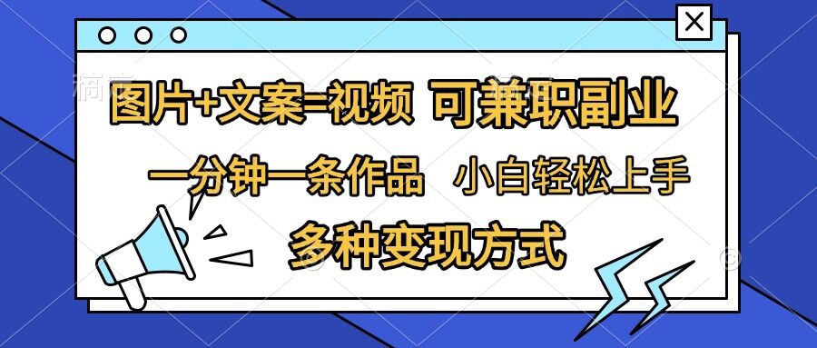 图片+文案=视频，精准暴力引流，可兼职副业，一分钟一条作品，小白轻松上手，多种变现方式-副业网创
