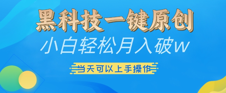 黑科技一键原创小白轻松月入破w，三当天可以上手操作【揭秘】-副业网创