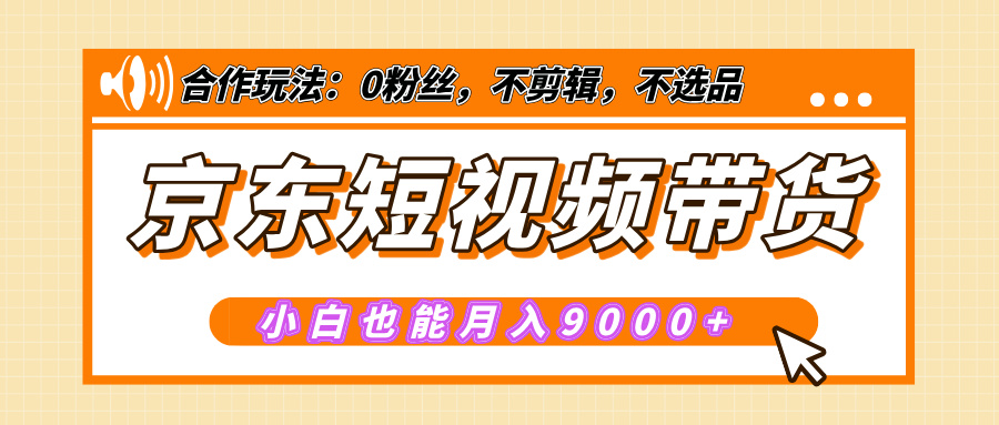 【揭秘】京东短视频带货，小白也能月入9000+（附详细教程）-副业网创
