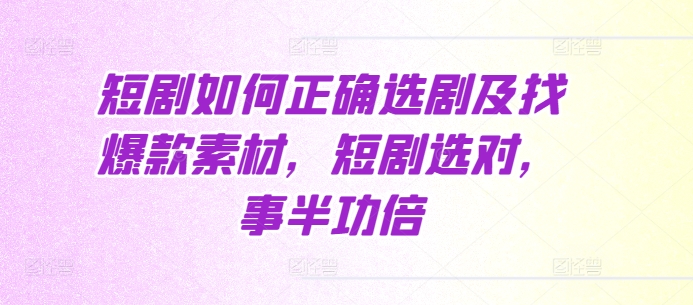 短剧如何正确选剧及找爆款素材，短剧选对，事半功倍-副业网创