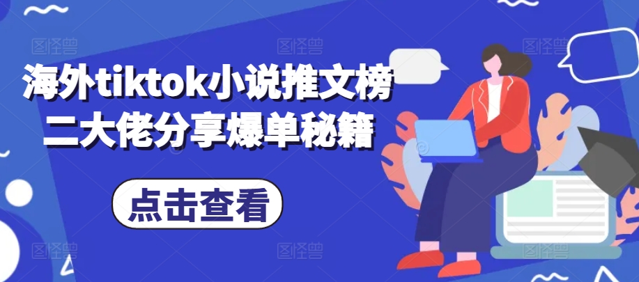 海外tiktok小说推文榜二大佬分享爆单秘籍-副业网创