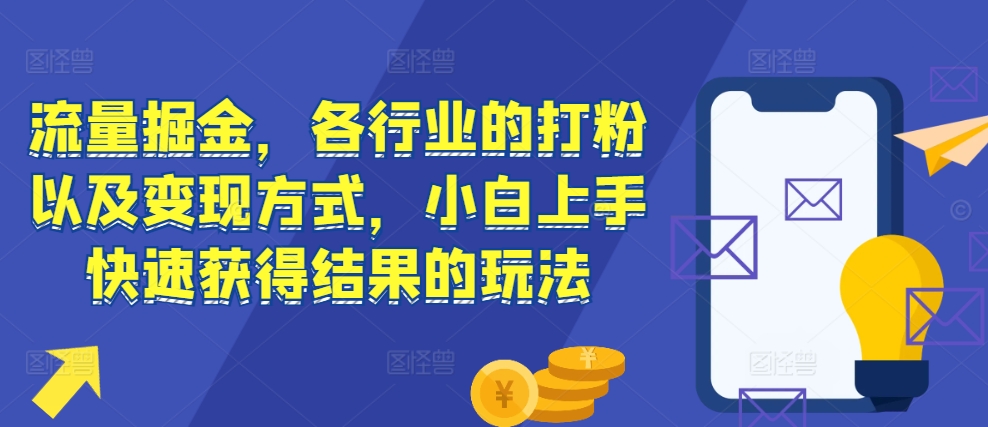 流量掘金，各行业的打粉以及变现方式，小白上手快速获得结果的玩法-副业网创