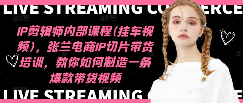 IP剪辑师内部课程(挂车视频)(更新12月)，张兰电商IP切片带货培训，教你如何制造一条爆款带货视频-副业网创