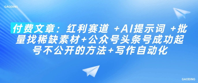 付费文章：红利赛道 +AI提示词 +批量找稀缺素材+公众号头条号成功起号不公开的方法+写作自动化-副业网创