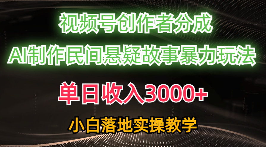 单日收入3000+，视频号创作者分成，AI创作民间悬疑故事，条条爆流量，小白也能轻松上手-副业网创