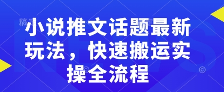 小说推文话题最新玩法，快速搬运实操全流程-副业网创